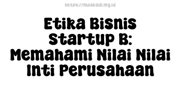 Etika Bisnis Startup B: Memahami Nilai-Nilai Inti Perusahaan