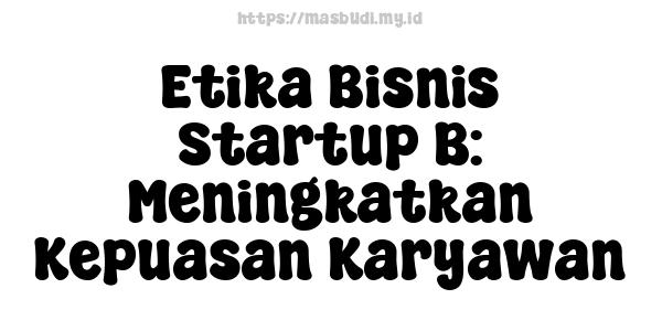 Etika Bisnis Startup B: Meningkatkan Kepuasan Karyawan