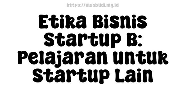 Etika Bisnis Startup B: Pelajaran untuk Startup Lain