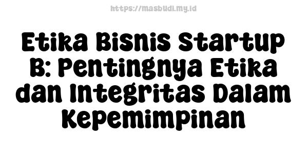 Etika Bisnis Startup B: Pentingnya Etika dan Integritas Dalam Kepemimpinan