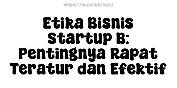 Etika Bisnis Startup B: Pentingnya Rapat Teratur dan Efektif