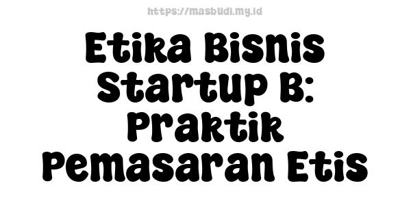 Etika Bisnis Startup B: Praktik Pemasaran Etis