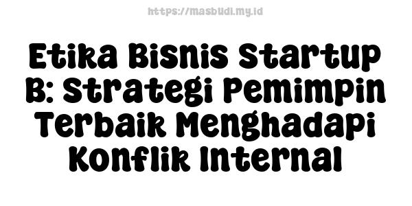 Etika Bisnis Startup B: Strategi Pemimpin Terbaik Menghadapi Konflik Internal