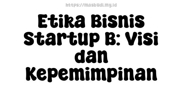 Etika Bisnis Startup B: Visi dan Kepemimpinan