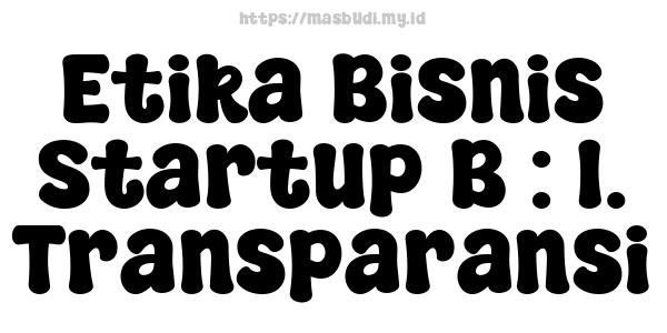 Etika Bisnis Startup B : 1. Transparansi