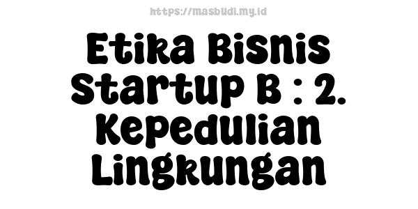 Etika Bisnis Startup B : 2. Kepedulian Lingkungan