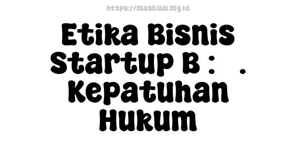 Etika Bisnis Startup B : 3. Kepatuhan Hukum