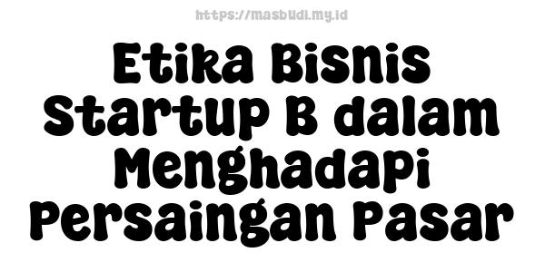 Etika Bisnis Startup B dalam Menghadapi Persaingan Pasar