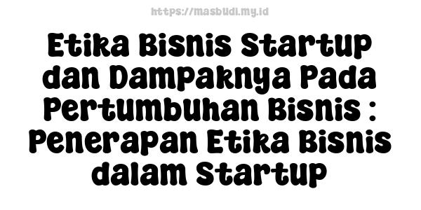 Etika Bisnis Startup dan Dampaknya Pada Pertumbuhan Bisnis : Penerapan Etika Bisnis dalam Startup