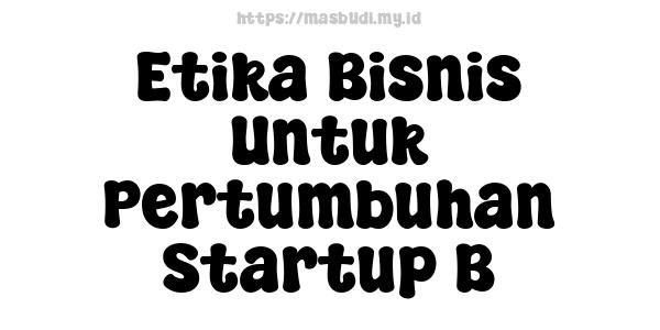 Etika Bisnis Untuk Pertumbuhan Startup B