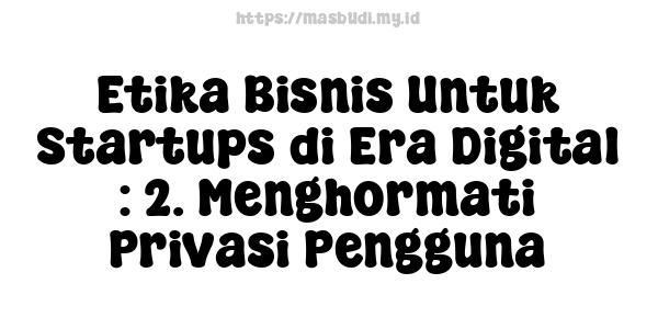 Etika Bisnis Untuk Startups di Era Digital : 2. Menghormati Privasi Pengguna