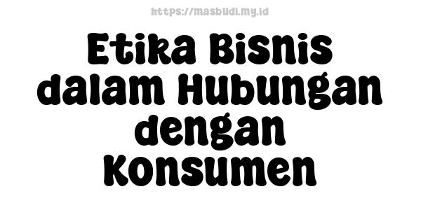 Etika Bisnis dalam Hubungan dengan Konsumen