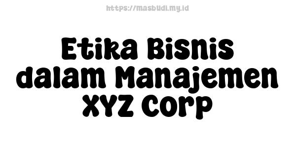 Etika Bisnis dalam Manajemen XYZ Corp