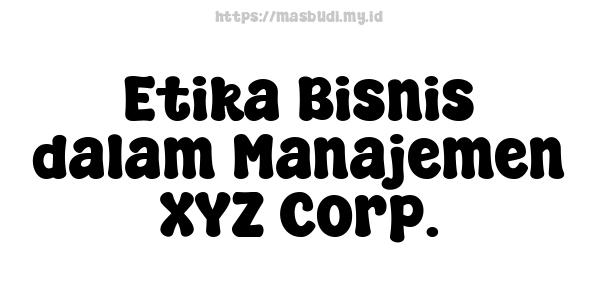 Etika Bisnis dalam Manajemen XYZ Corp.