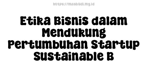 Etika Bisnis dalam Mendukung Pertumbuhan Startup Sustainable B