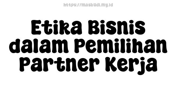 Etika Bisnis dalam Pemilihan Partner Kerja