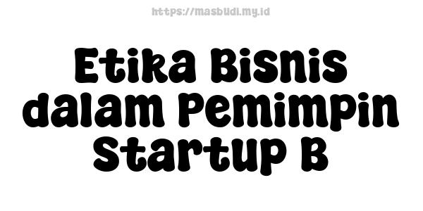 Etika Bisnis dalam Pemimpin Startup B