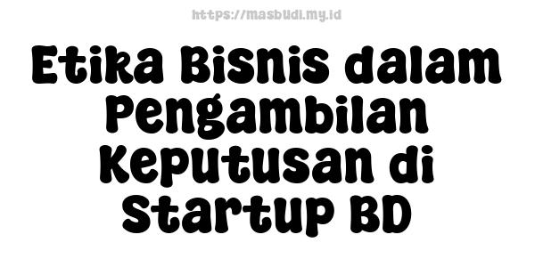 Etika Bisnis dalam Pengambilan Keputusan di Startup BD