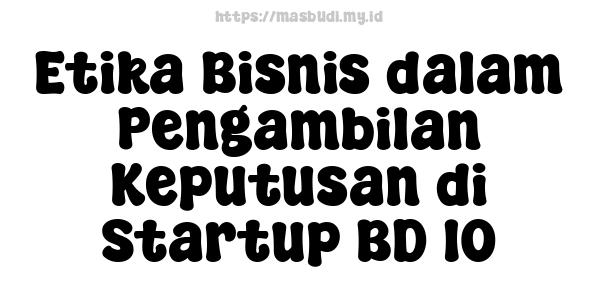 Etika Bisnis dalam Pengambilan Keputusan di Startup BD 10