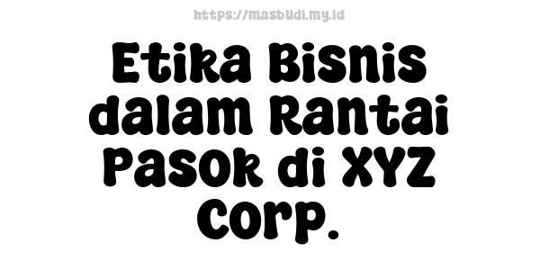 Etika Bisnis dalam Rantai Pasok di XYZ Corp.