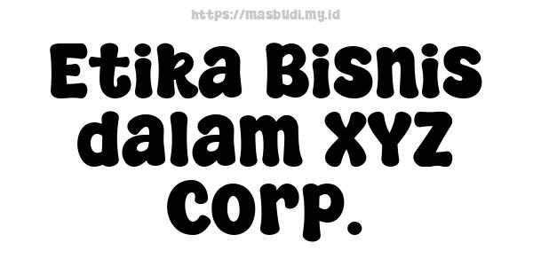 Etika Bisnis dalam XYZ Corp.