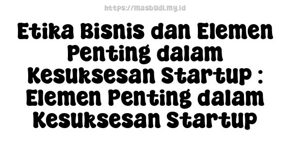 Etika Bisnis dan Elemen Penting dalam Kesuksesan Startup : Elemen Penting dalam Kesuksesan Startup