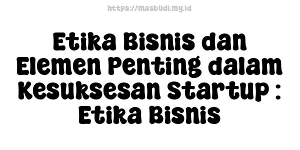 Etika Bisnis dan Elemen Penting dalam Kesuksesan Startup : Etika Bisnis