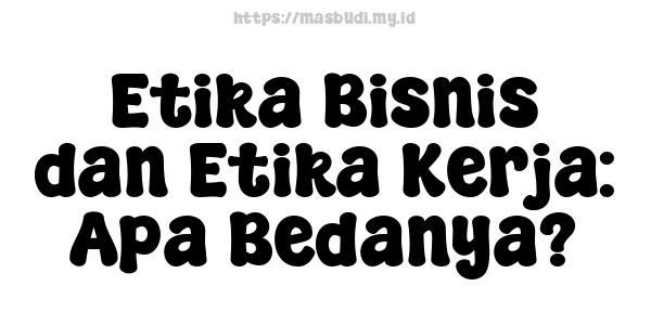 Etika Bisnis dan Etika Kerja: Apa Bedanya?