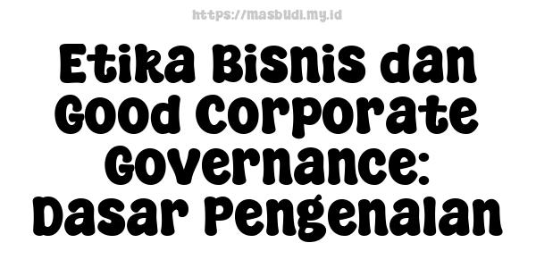 Etika Bisnis dan Good Corporate Governance: Dasar Pengenalan