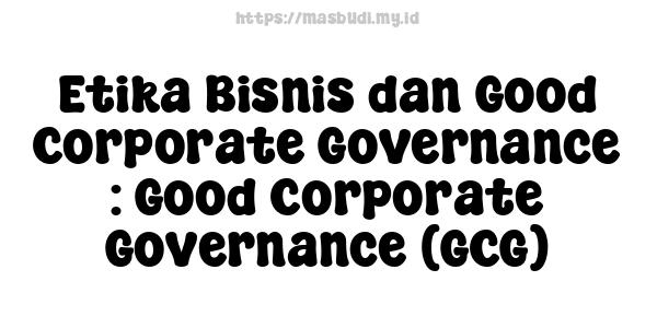 Etika Bisnis dan Good Corporate Governance : Good Corporate Governance (GCG)