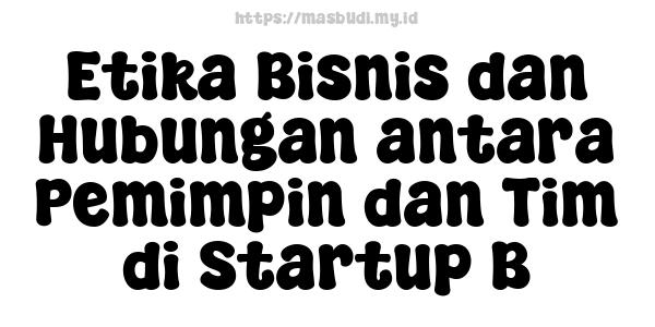 Etika Bisnis dan Hubungan antara Pemimpin dan Tim di Startup B