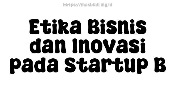 Etika Bisnis dan Inovasi pada Startup B