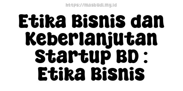 Etika Bisnis dan Keberlanjutan Startup BD : Etika Bisnis