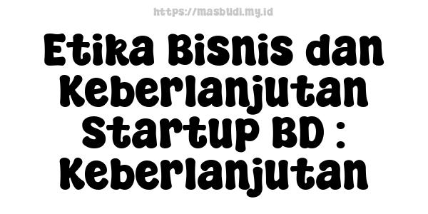 Etika Bisnis dan Keberlanjutan Startup BD : Keberlanjutan