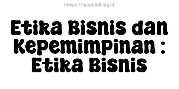 Etika Bisnis dan Kepemimpinan : Etika Bisnis