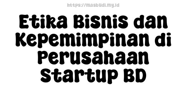 Etika Bisnis dan Kepemimpinan di Perusahaan Startup BD