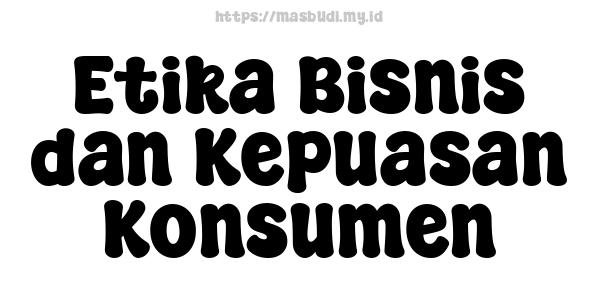 Etika Bisnis dan Kepuasan Konsumen