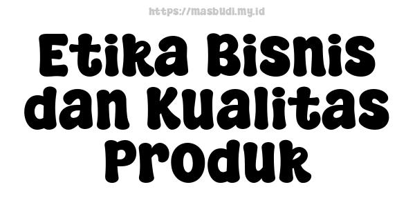 Etika Bisnis dan Kualitas Produk