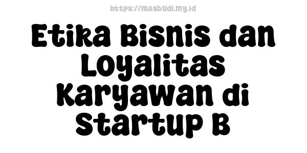 Etika Bisnis dan Loyalitas Karyawan di Startup B