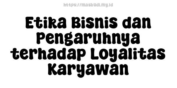 Etika Bisnis dan Pengaruhnya terhadap Loyalitas Karyawan