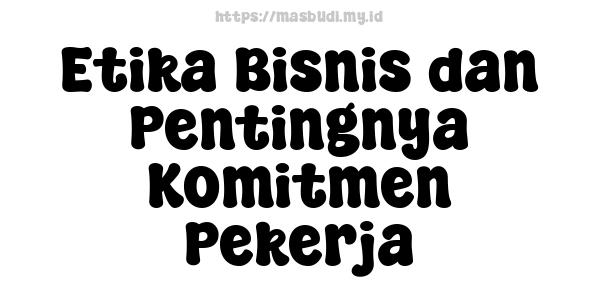 Etika Bisnis dan Pentingnya Komitmen Pekerja