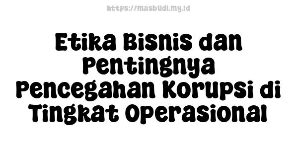 Etika Bisnis dan Pentingnya Pencegahan Korupsi di Tingkat Operasional