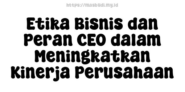 Etika Bisnis dan Peran CEO dalam Meningkatkan Kinerja Perusahaan