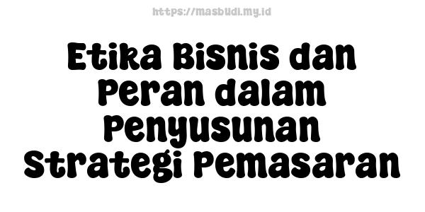 Etika Bisnis dan Peran dalam Penyusunan Strategi Pemasaran