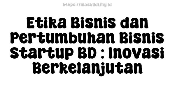 Etika Bisnis dan Pertumbuhan Bisnis Startup BD : Inovasi Berkelanjutan