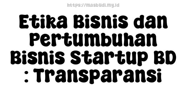 Etika Bisnis dan Pertumbuhan Bisnis Startup BD : Transparansi