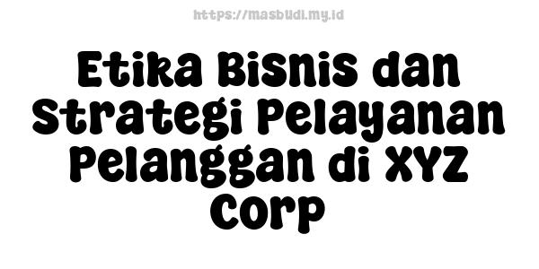 Etika Bisnis dan Strategi Pelayanan Pelanggan di XYZ Corp