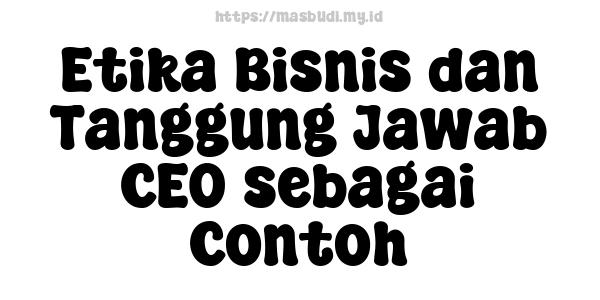 Etika Bisnis dan Tanggung Jawab CEO sebagai Contoh