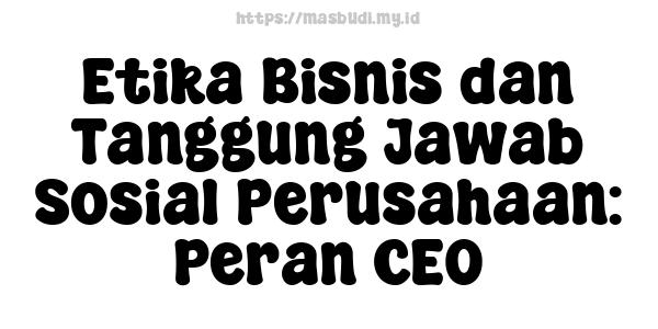 Etika Bisnis dan Tanggung Jawab Sosial Perusahaan: Peran CEO