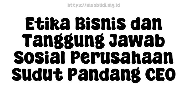 Etika Bisnis dan Tanggung Jawab Sosial Perusahaan Sudut Pandang CEO